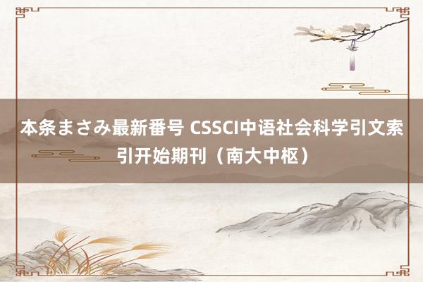本条まさみ最新番号 CSSCI中语社会科学引文索引开始期刊（南大中枢）