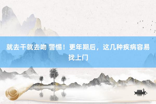 就去干就去吻 警惕！更年期后，这几种疾病容易找上门
