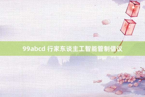 99abcd 行家东谈主工智能管制倡议
