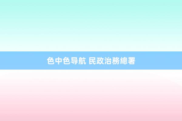 色中色导航 民政治務總署