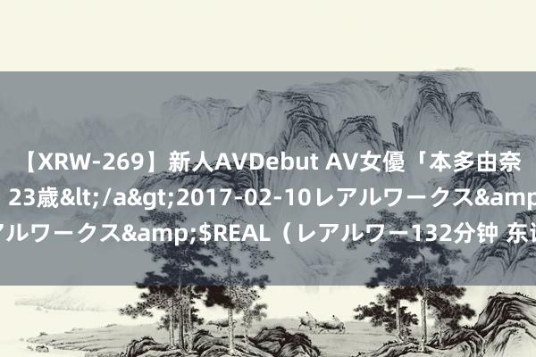 【XRW-269】新人AVDebut AV女優「本多由奈」本名「伊藤あすか」23歳</a>2017-02-10レアルワークス&$REAL（レアルワー132分钟 东谈主才招募