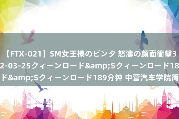 【FTX-021】SM女王様のビンタ 怒濤の顔面衝撃3時間</a>2012-03-25クィーンロード&$クィーンロード189分钟 中营汽车学院简介