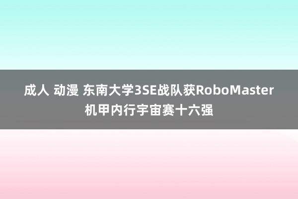 成人 动漫 东南大学3SE战队获RoboMaster机甲内行宇宙赛十六强