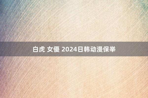白虎 女優 2024日韩动漫保举