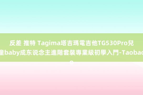 反差 推特 Tagima塔吉瑪電吉他TG530Pro兒童baby成东说念主進階套裝專業級初學入門-Taobao