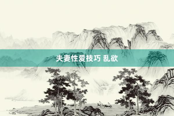夫妻性爱技巧 乱欲