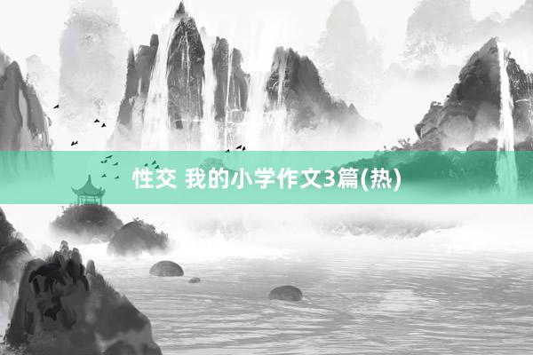 性交 我的小学作文3篇(热)