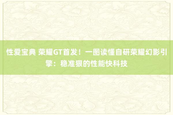 性爱宝典 荣耀GT首发！一图读懂自研荣耀幻影引擎：稳准狠的性能快科技