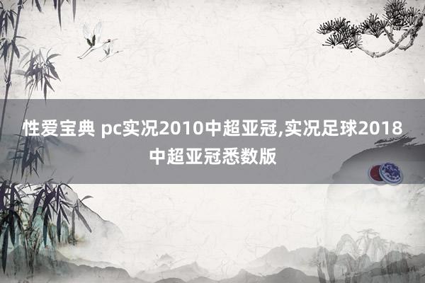 性爱宝典 pc实况2010中超亚冠，实况足球2018中超亚冠悉数版