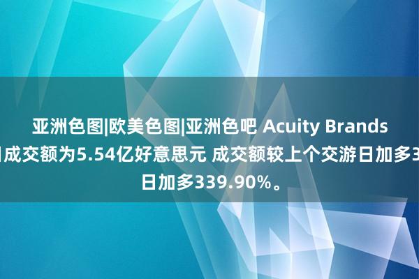 亚洲色图|欧美色图|亚洲色吧 Acuity Brands12月20日成交额为5.54亿好意思元 成交额较上个交游日加多339.90%。
