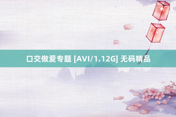 口交做爱专题 [AVI/1.12G] 无码精品
