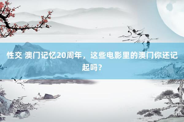 性交 澳门记忆20周年，这些电影里的澳门你还记起吗？