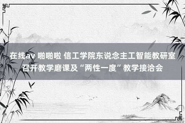 在线av 啪啪啦 信工学院东说念主工智能教研室召开教学磨课及“两性一度”教学接洽会