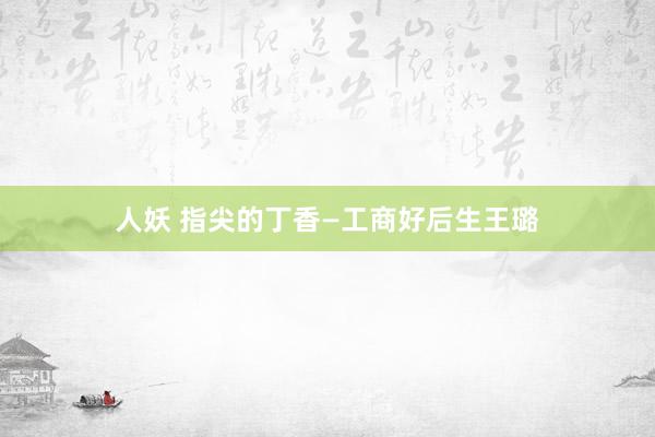 人妖 指尖的丁香—工商好后生王璐