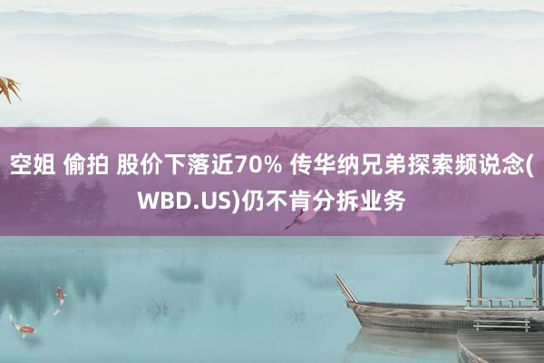 空姐 偷拍 股价下落近70% 传华纳兄弟探索频说念(WBD.