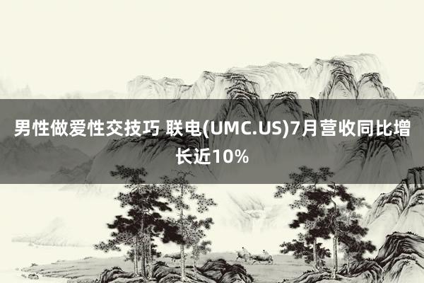 男性做爱性交技巧 联电(UMC.US)7月营收同比增长近10