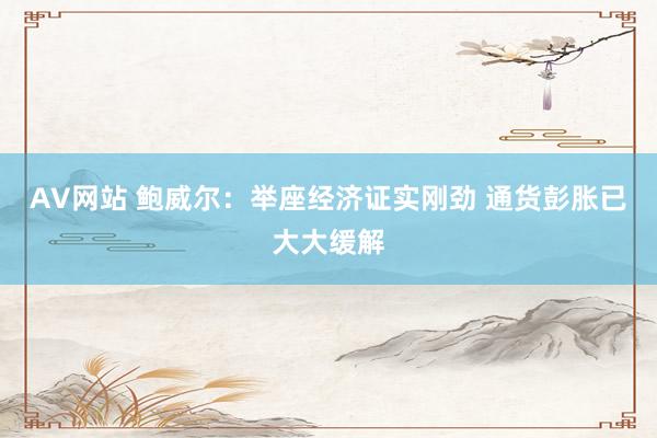 AV网站 鲍威尔：举座经济证实刚劲 通货彭胀已大大缓解