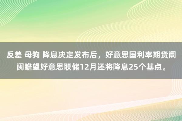 反差 母狗 降息决定发布后，好意思国利率期货阛阓瞻望好意思联