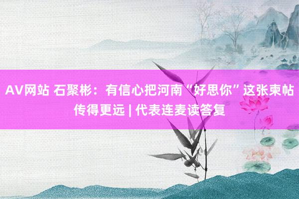 AV网站 石聚彬：有信心把河南“好思你”这张柬帖传得更远 |
