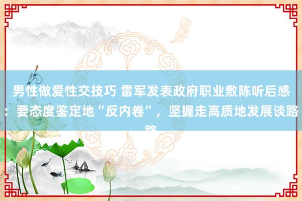 男性做爱性交技巧 雷军发表政府职业敷陈听后感：要态度鉴定地“