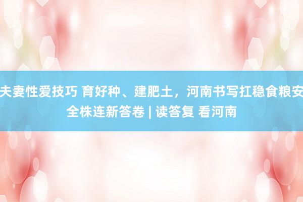 夫妻性爱技巧 育好种、建肥土，河南书写扛稳食粮安全株连新答卷