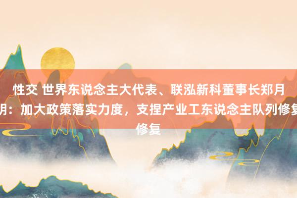 性交 世界东说念主大代表、联泓新科董事长郑月明：加大政策落实