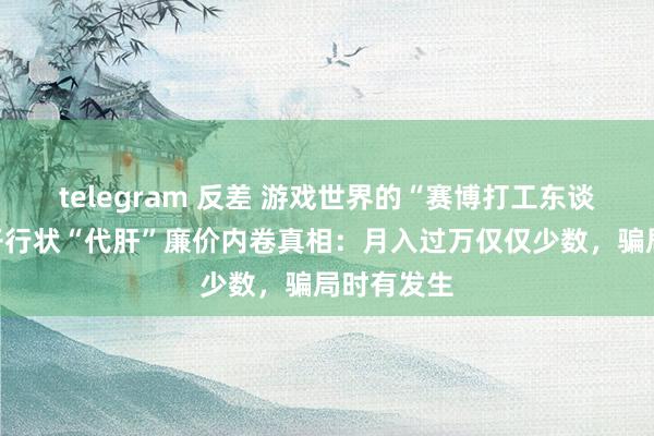 telegram 反差 游戏世界的“赛博打工东谈主”？揭开行